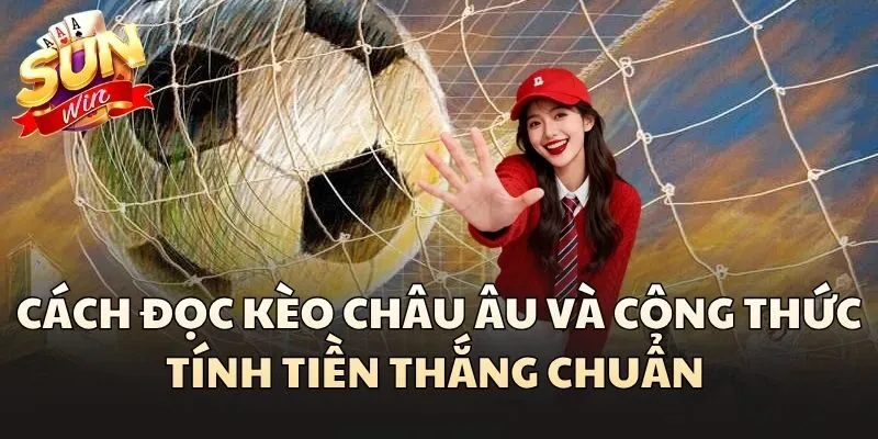 Cách đọc Kèo Châu Âu và công thức tính tiền thắng chuẩn
