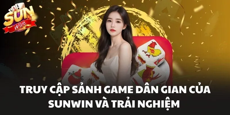 Truy cập sảnh game dân gian của Sunwin và trải nghiệm 